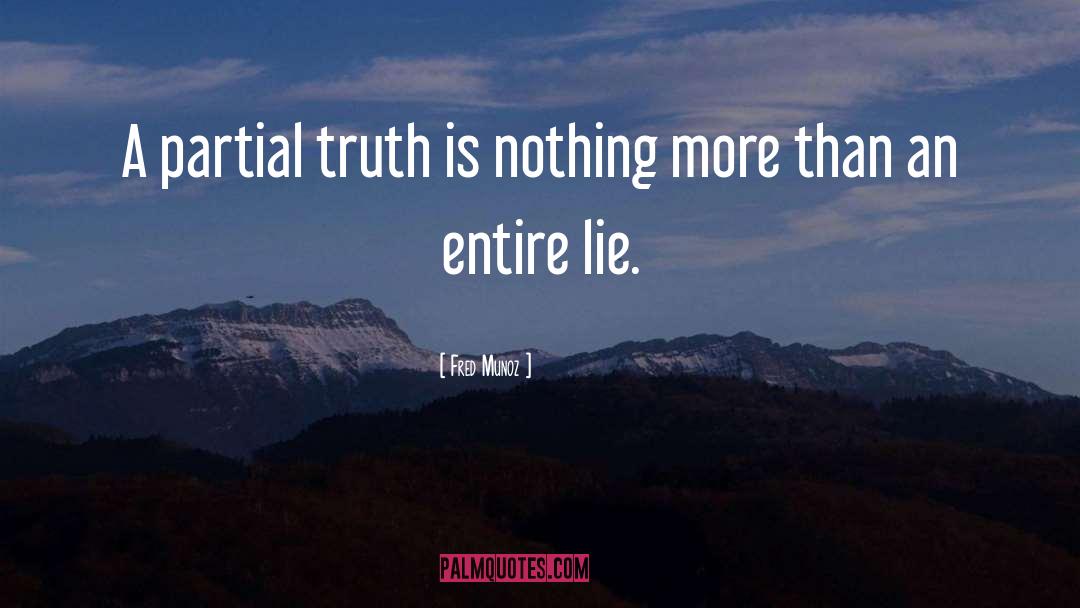 Fred Munoz Quotes: A partial truth is nothing