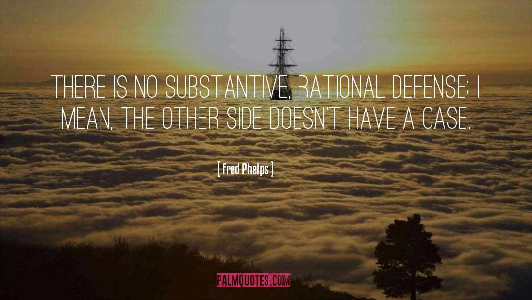 Fred Phelps Quotes: There is no substantive, rational