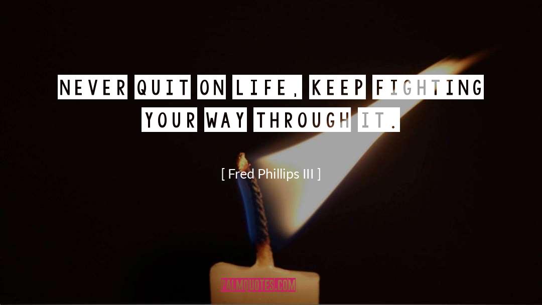 Fred Phillips III Quotes: Never quit on life, keep