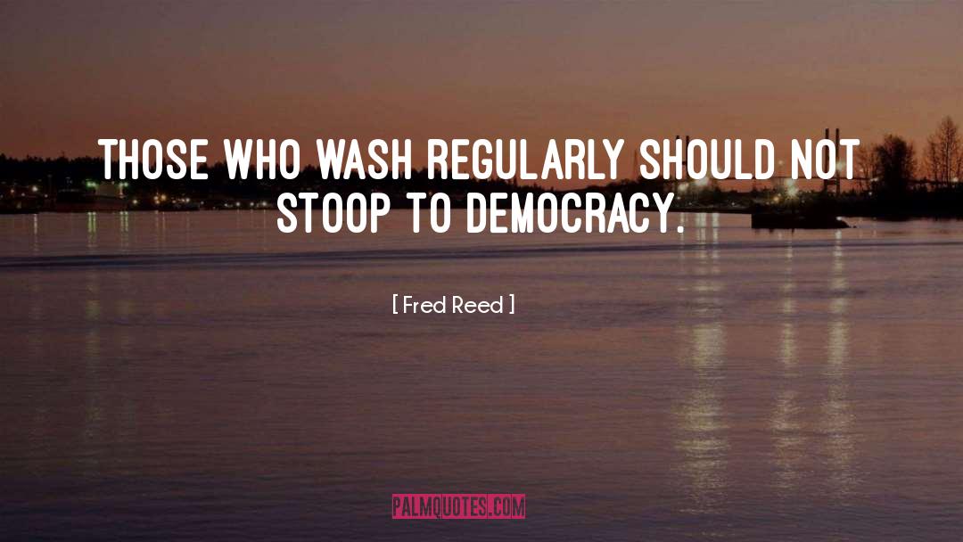 Fred Reed Quotes: Those who wash regularly should