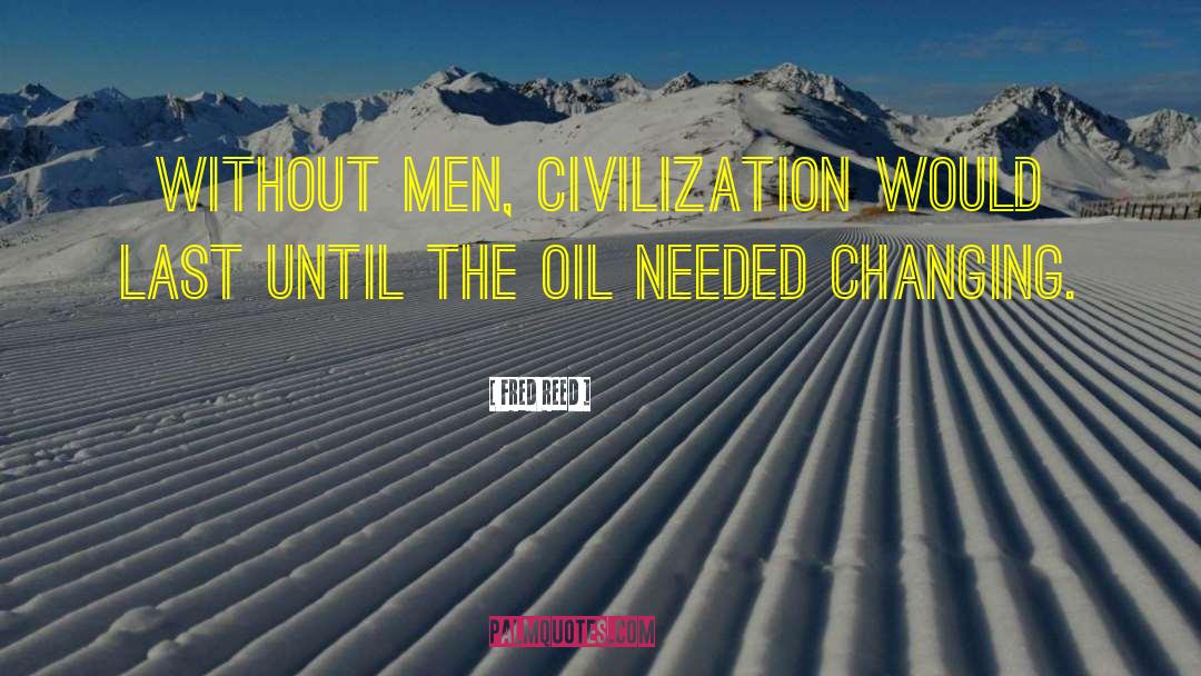 Fred Reed Quotes: Without men, civilization would last