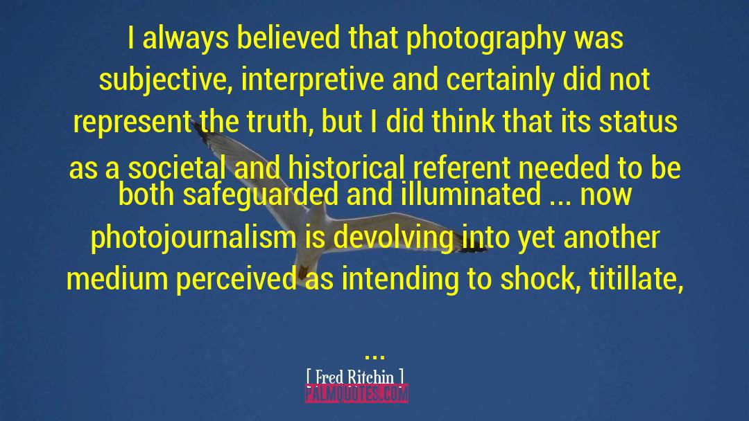 Fred Ritchin Quotes: I always believed that photography