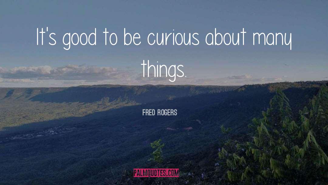 Fred Rogers Quotes: It's good to be curious
