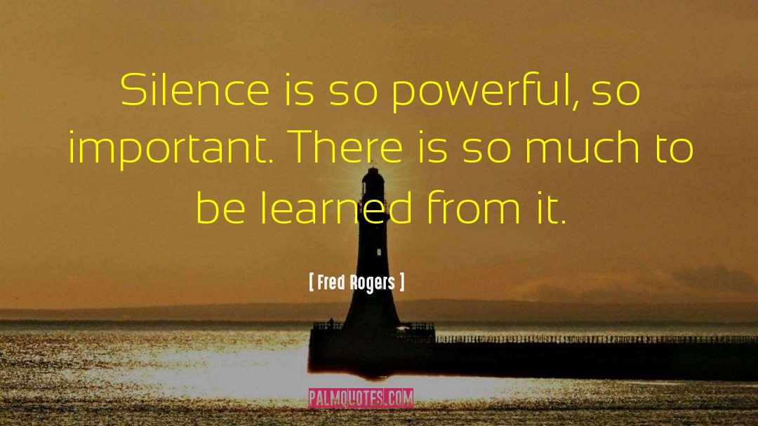 Fred Rogers Quotes: Silence is so powerful, so