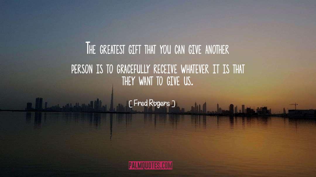 Fred Rogers Quotes: The greatest gift that you