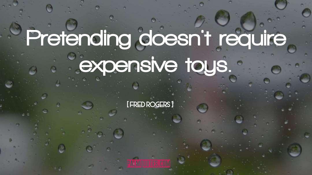 Fred Rogers Quotes: Pretending doesn't require expensive toys.