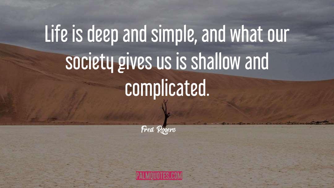 Fred Rogers Quotes: Life is deep and simple,