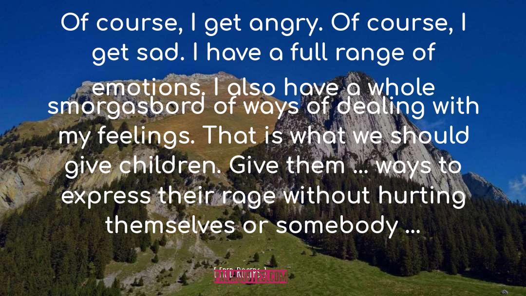 Fred Rogers Quotes: Of course, I get angry.