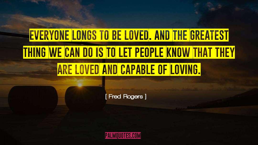 Fred Rogers Quotes: Everyone longs to be loved.