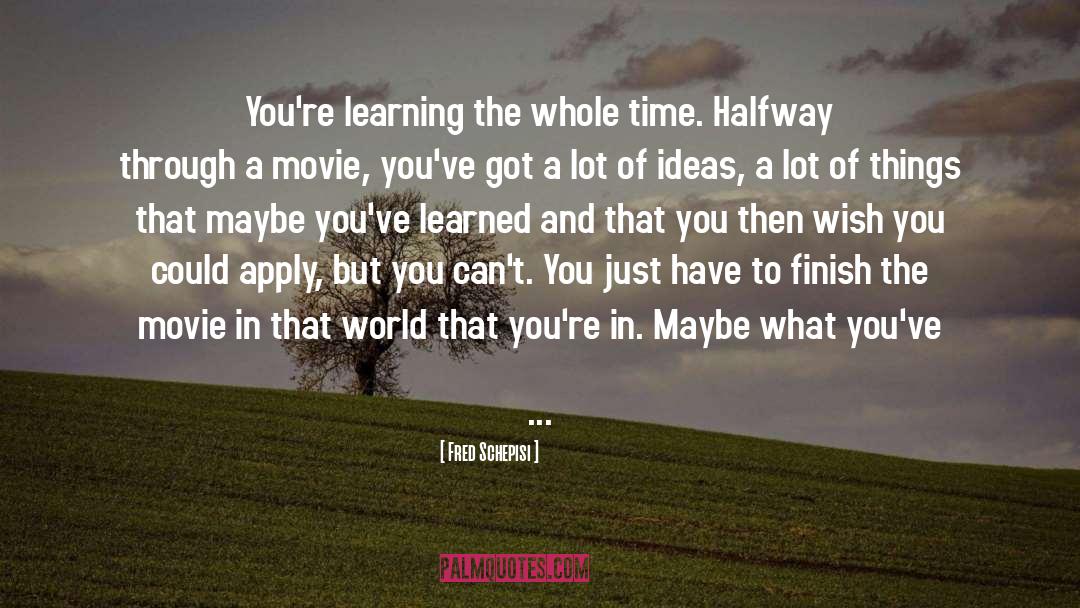 Fred Schepisi Quotes: You're learning the whole time.