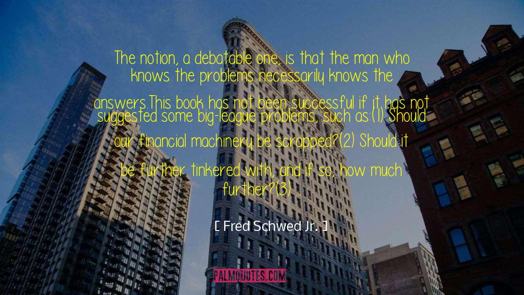 Fred Schwed Jr. Quotes: The notion, a debatable one,