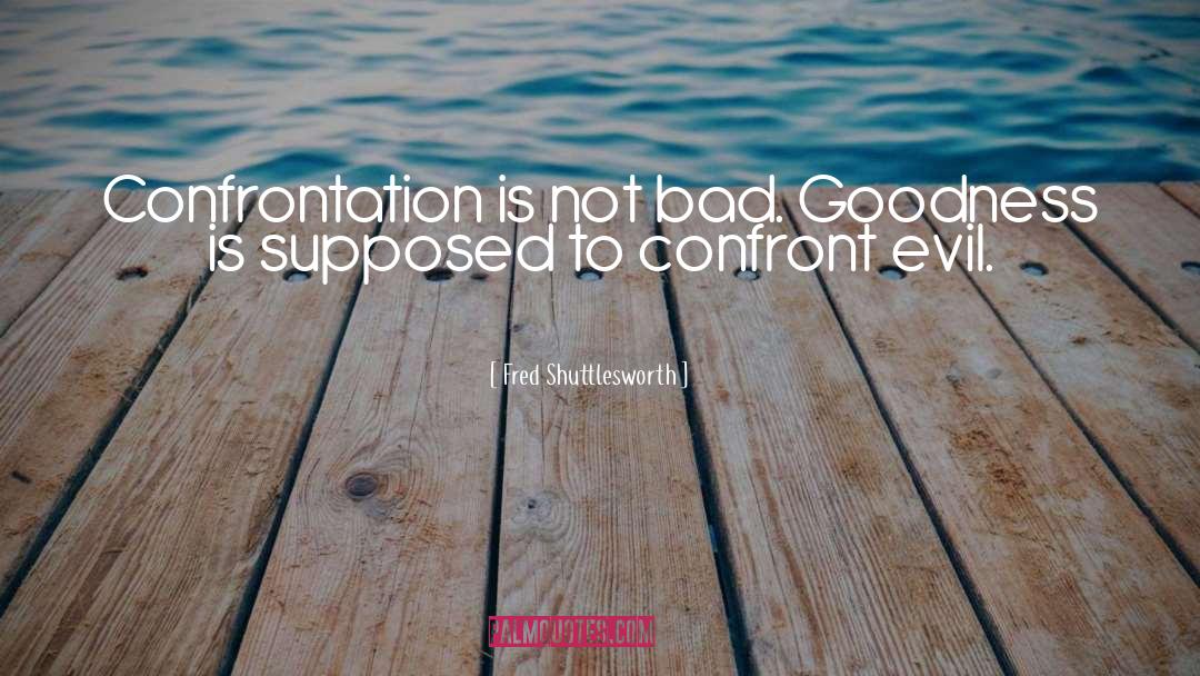 Fred Shuttlesworth Quotes: Confrontation is not bad. Goodness