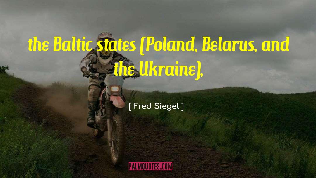 Fred Siegel Quotes: the Baltic states (Poland, Belarus,