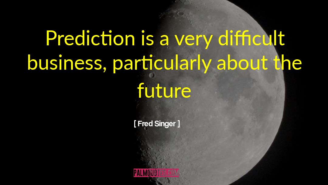 Fred Singer Quotes: Prediction is a very difficult
