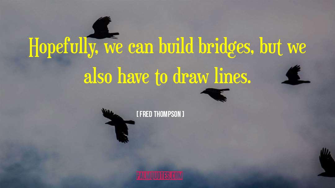 Fred Thompson Quotes: Hopefully, we can build bridges,
