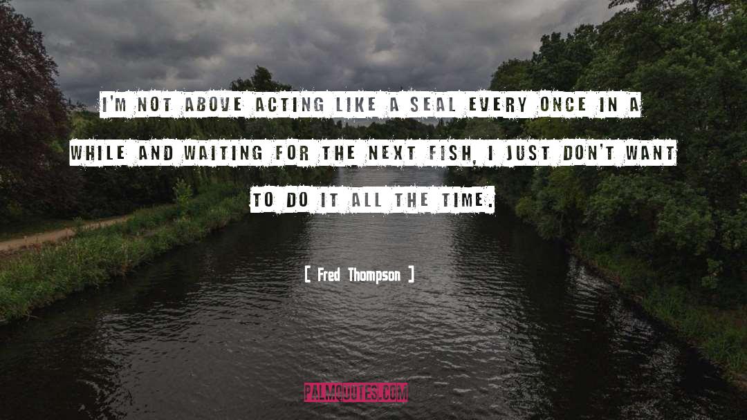 Fred Thompson Quotes: I'm not above acting like