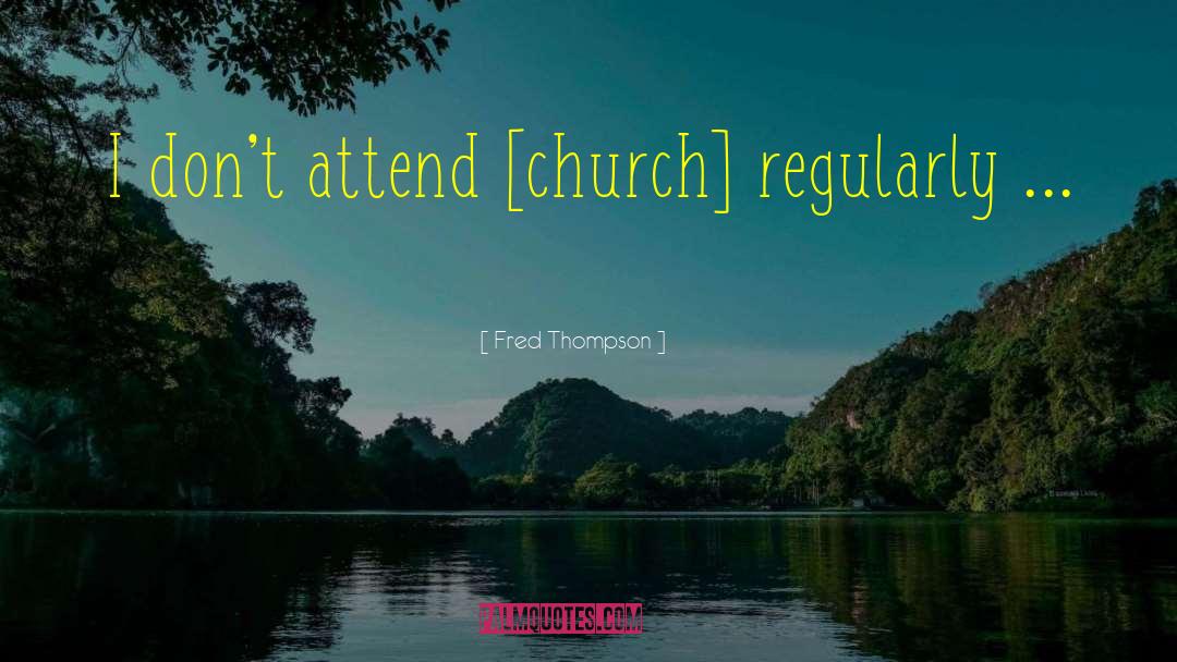 Fred Thompson Quotes: I don't attend [church] regularly