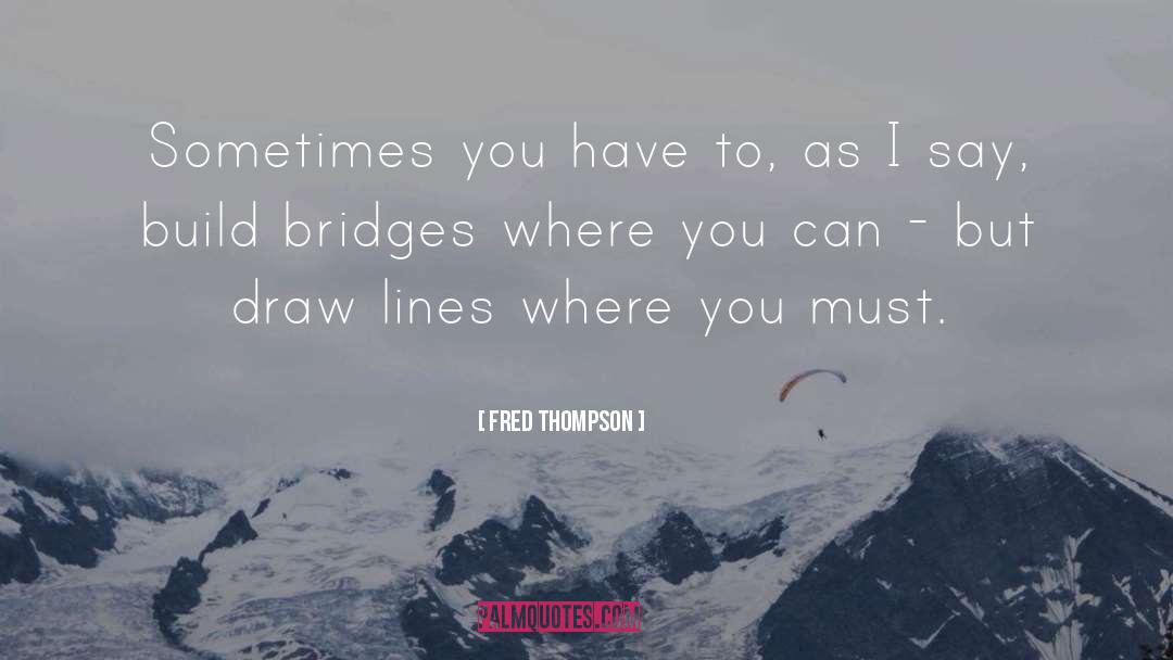 Fred Thompson Quotes: Sometimes you have to, as