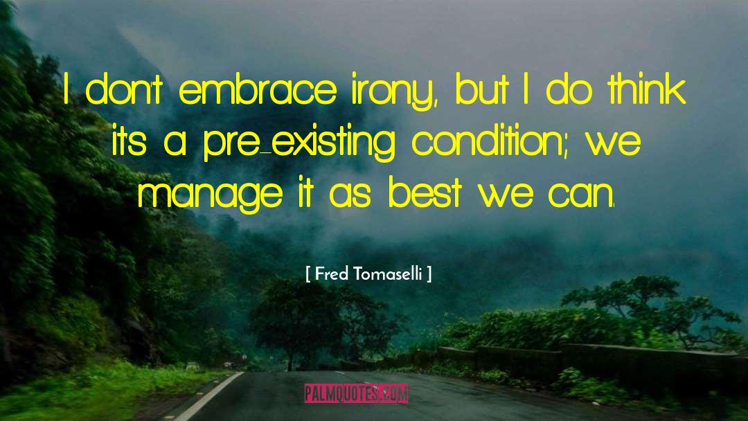 Fred Tomaselli Quotes: I don't embrace irony, but