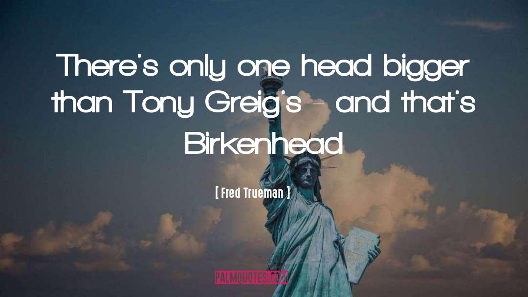 Fred Trueman Quotes: There's only one head bigger