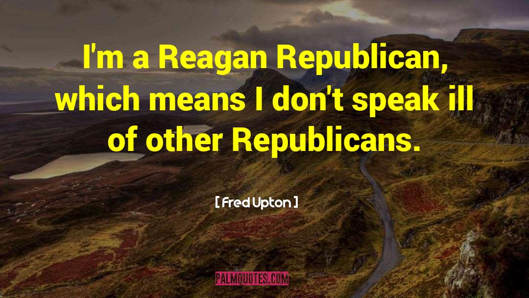 Fred Upton Quotes: I'm a Reagan Republican, which