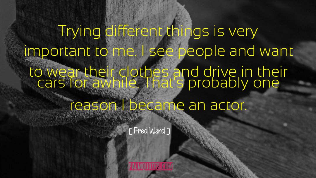 Fred Ward Quotes: Trying different things is very