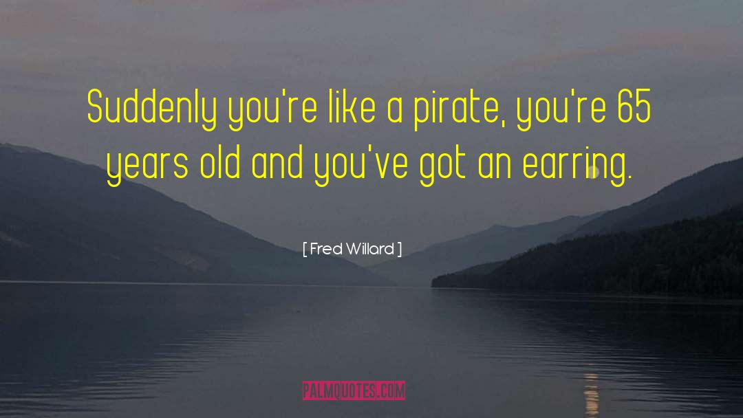 Fred Willard Quotes: Suddenly you're like a pirate,