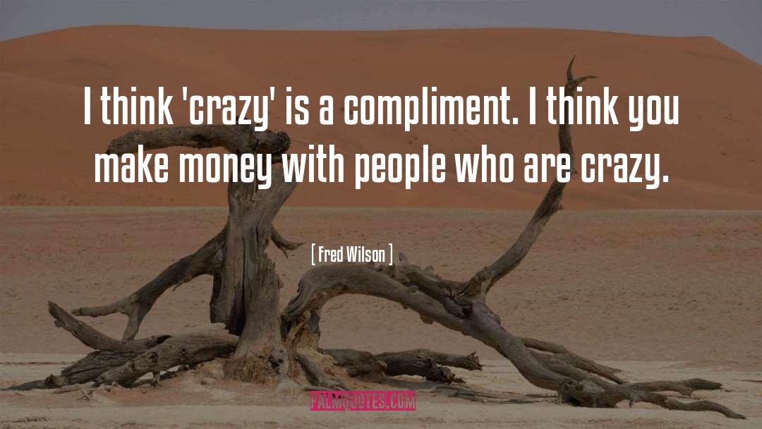 Fred Wilson Quotes: I think 'crazy' is a