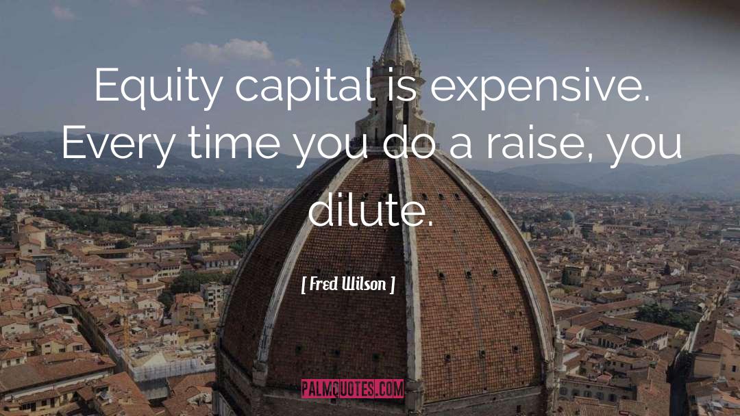 Fred Wilson Quotes: Equity capital is expensive. Every