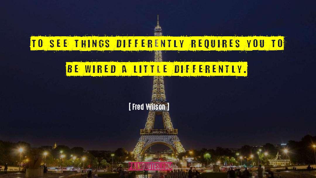 Fred Wilson Quotes: To see things differently requires
