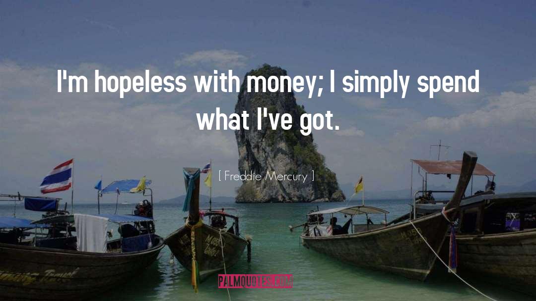 Freddie Mercury Quotes: I'm hopeless with money; I