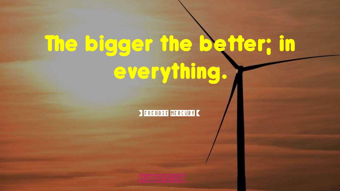 Freddie Mercury Quotes: The bigger the better; in