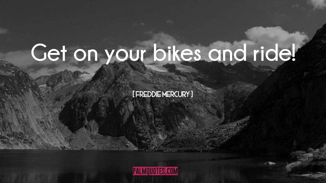 Freddie Mercury Quotes: Get on your bikes and