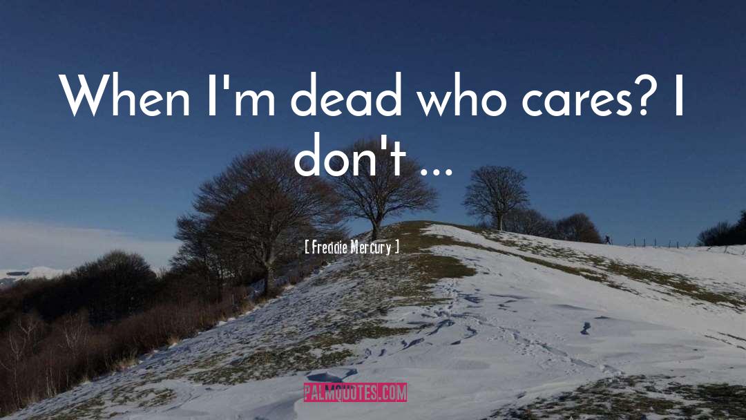 Freddie Mercury Quotes: When I'm dead who cares?