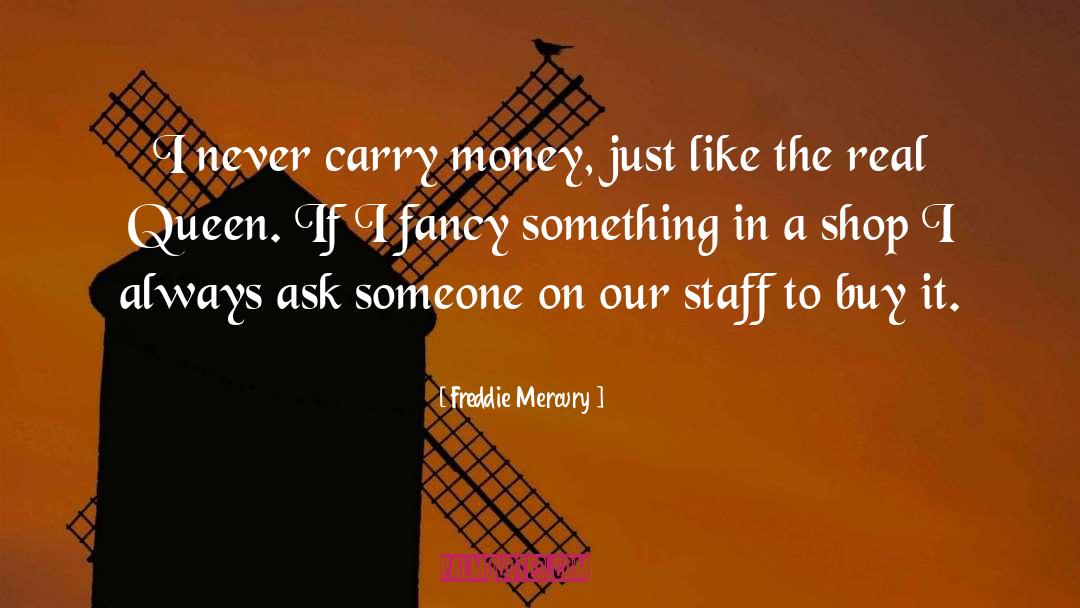 Freddie Mercury Quotes: I never carry money, just