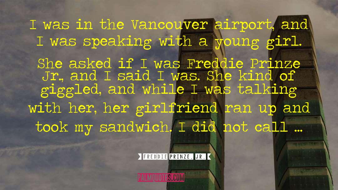 Freddie Prinze, Jr. Quotes: I was in the Vancouver