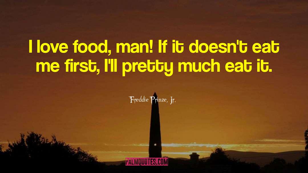 Freddie Prinze, Jr. Quotes: I love food, man! If