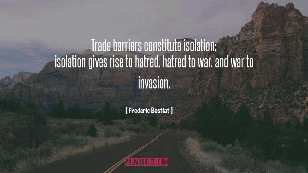 Frederic Bastiat Quotes: Trade barriers constitute isolation; isolation