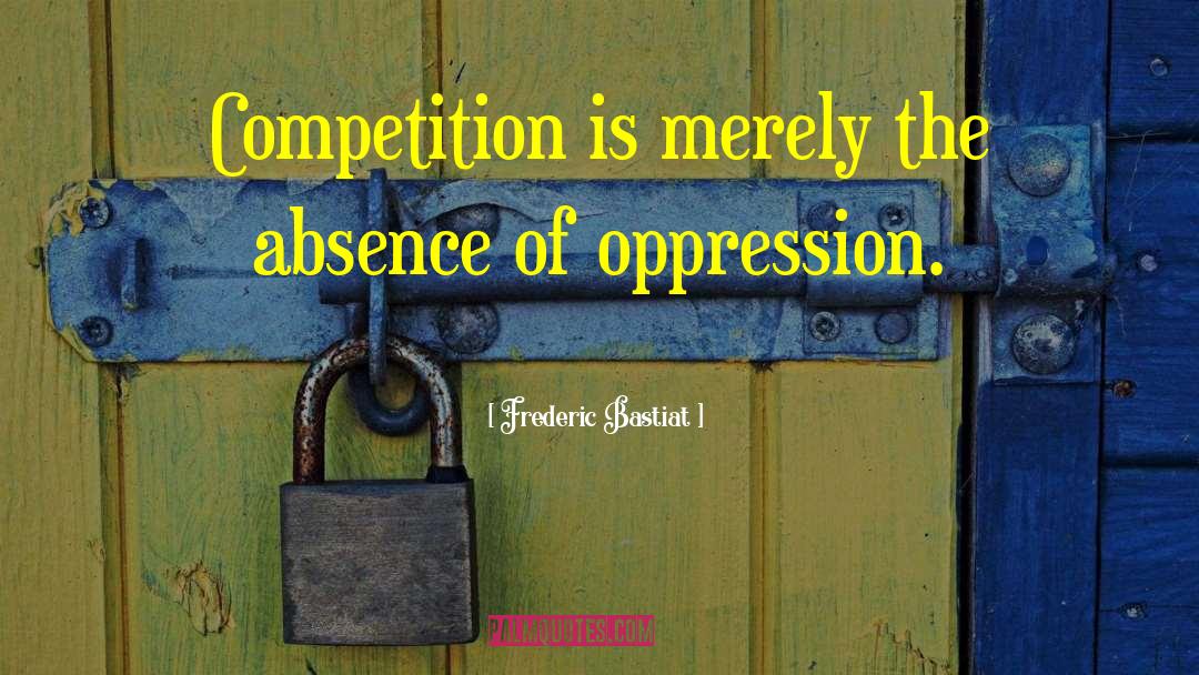 Frederic Bastiat Quotes: Competition is merely the absence