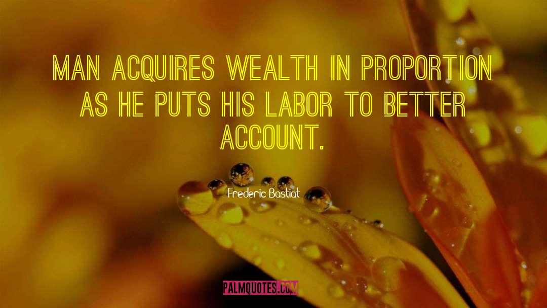 Frederic Bastiat Quotes: Man acquires wealth in proportion