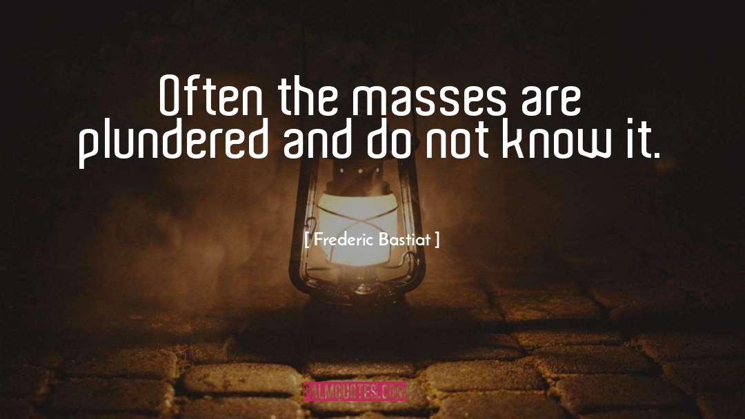 Frederic Bastiat Quotes: Often the masses are plundered