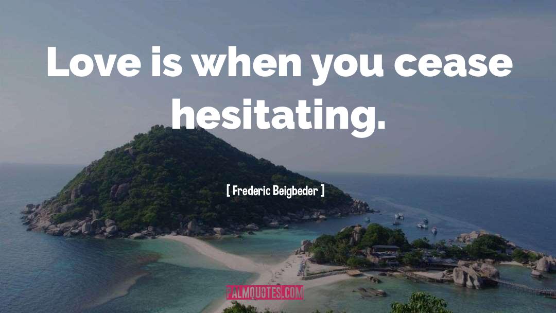 Frederic Beigbeder Quotes: Love is when you cease