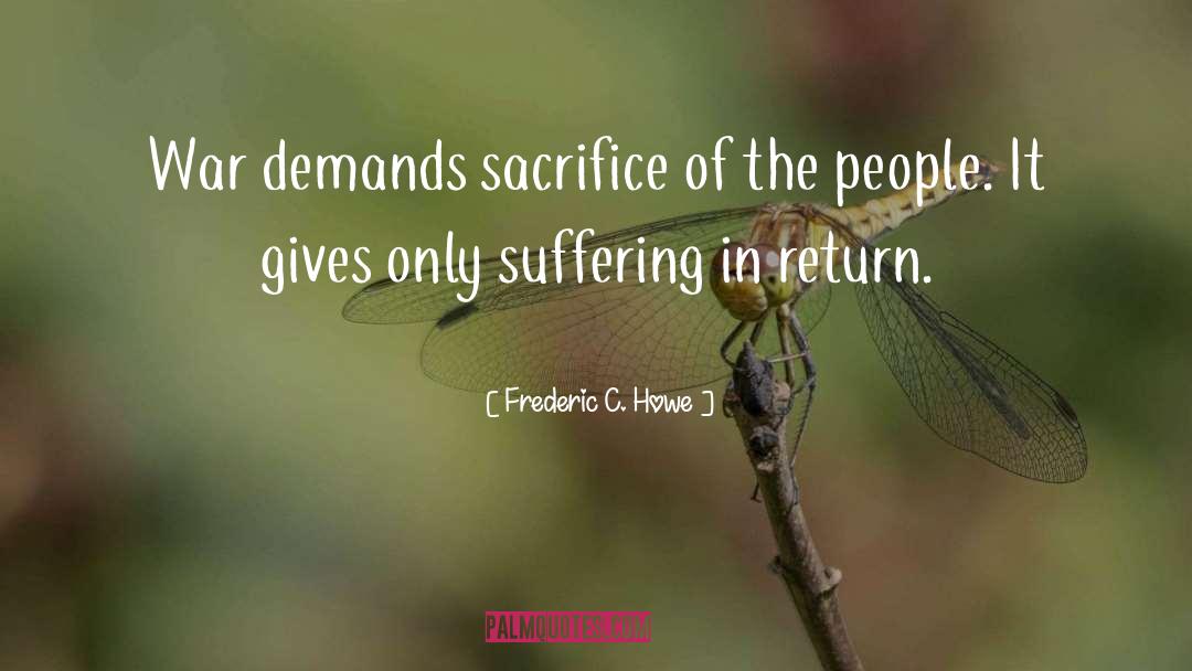 Frederic C. Howe Quotes: War demands sacrifice of the