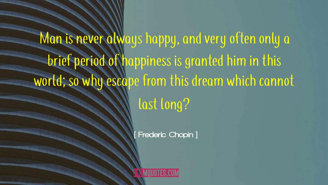 Frederic Chopin Quotes: Man is never always happy,