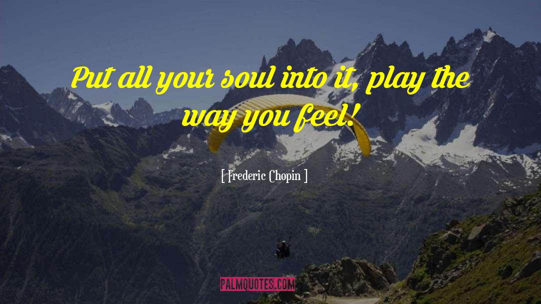 Frederic Chopin Quotes: Put all your soul into