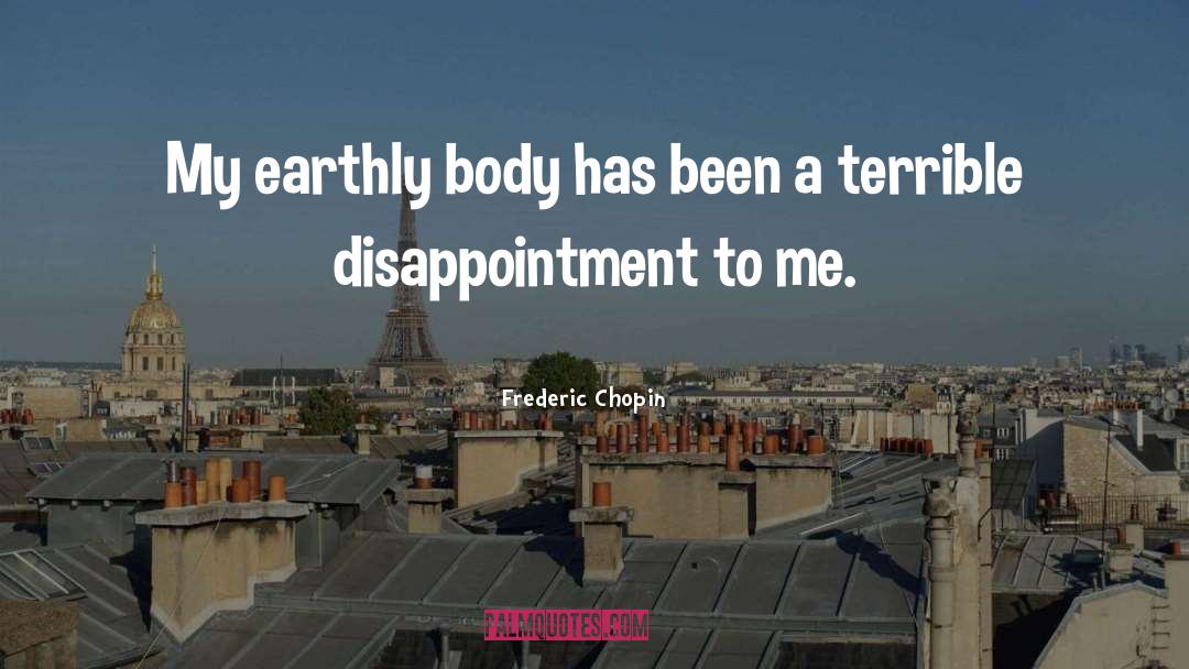 Frederic Chopin Quotes: My earthly body has been