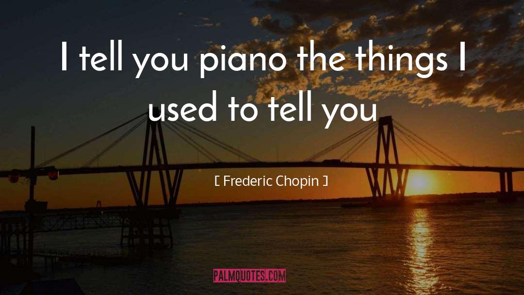 Frederic Chopin Quotes: I tell you piano the