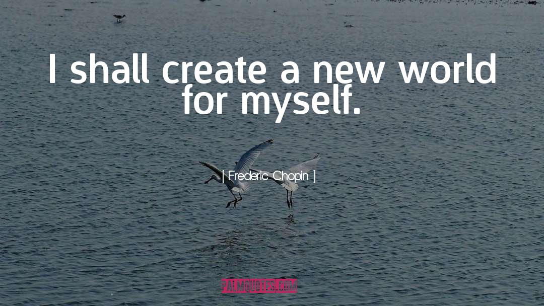 Frederic Chopin Quotes: I shall create a new