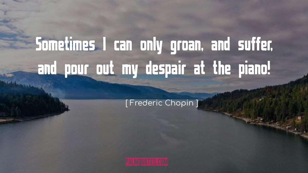 Frederic Chopin Quotes: Sometimes I can only groan,