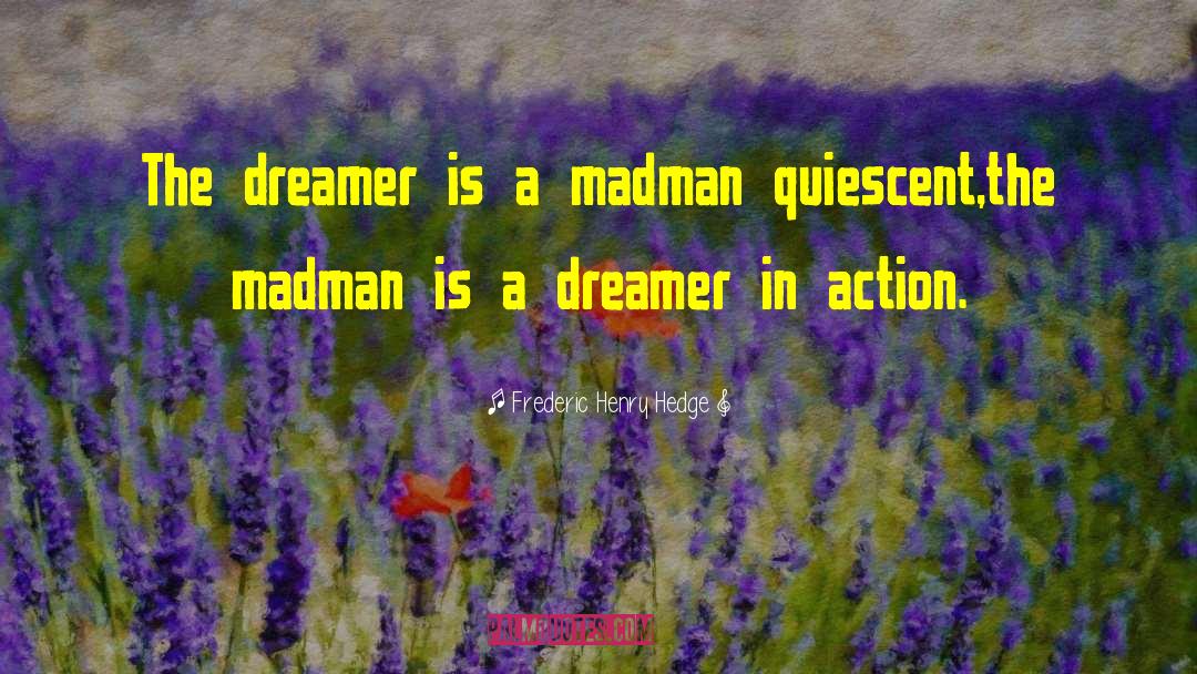 Frederic Henry Hedge Quotes: The dreamer is a madman